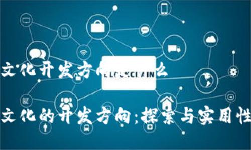 区块链文化开发方向是什么

区块链文化的开发方向：探索与实用性的结合