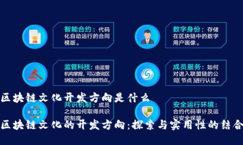 区块链文化开发方向是什么

区块链文化的开发方向：探索与实用性的结合