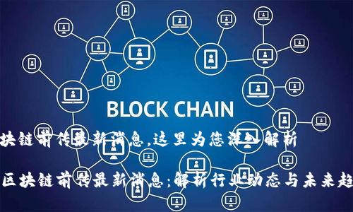 区块链前传最新消息，这里为您深入解析

  区块链前传最新消息：解析行业动态与未来趋势