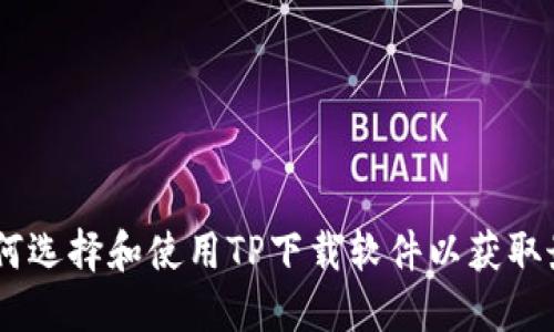 全面指南：如何选择和使用TP下载软件以获取最佳下载体验
