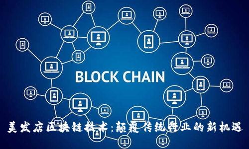 美发店区块链技术：颠覆传统行业的新机遇