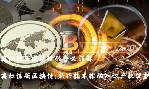 商标注册区块链的含义详解

商标注册区块链：新兴技术推动知识产权保护