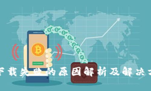 TP下载失败的原因解析及解决方案