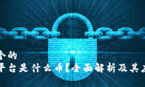 思考一个的  
区块链平台是什么币？全面解析及其应用前景