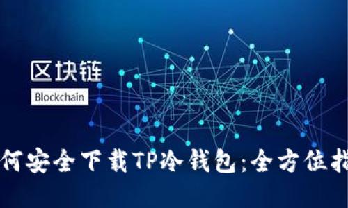 如何安全下载TP冷钱包：全方位指南